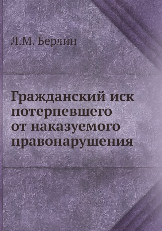 Обложка книги «Гражданский иск потерпевшего от наказуемого правонарушения» — Л.М. Берлин, ISBN 9785518059030