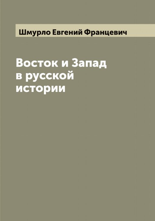 Восток и Запад в русской истории Обложка книги «Восток и Запад в русской истории» — Шмурло Евгений Францевич, ISBN 9785521314195
