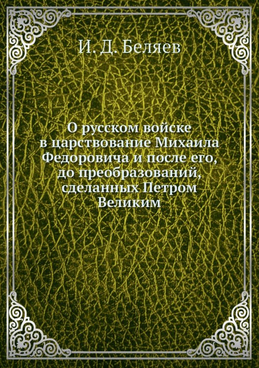 О русском войске в царствование Михаила Федоровича и после его, до преобразований, сделанных Петром Великим