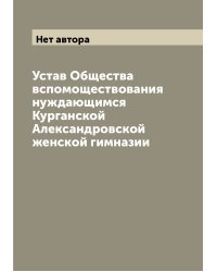 Устав Общества вспомоществования нуждающимся Курганской Александровской женской гимназии