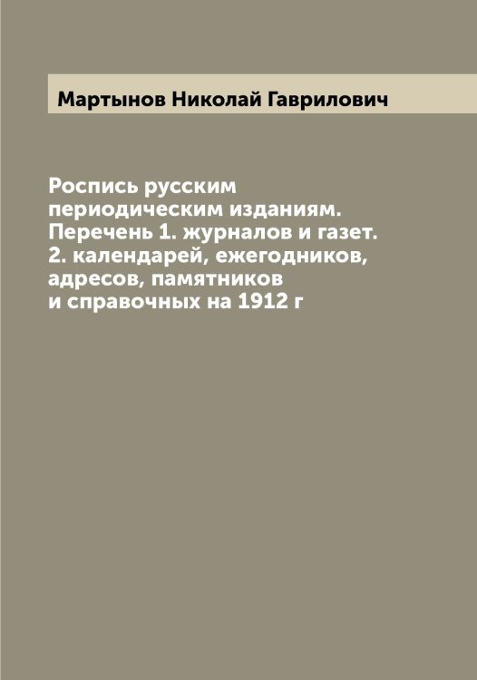 Обложка книги «Роспись русским периодическим изданиям. Перечень 1. журналов и газет. 2. календарей, ежегодников, адресов, памятников и справочных на 1912 г» — Мартынов Николай Гаврилович, ISBN 9785519956062