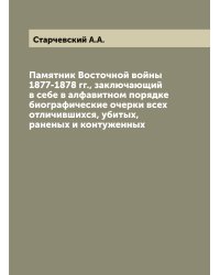 Памятник Восточной войны 1877-1878 гг., заключающий в себе в алфавитном порядке биографические очерки всех отличившихся, убитых, раненых и контуженных