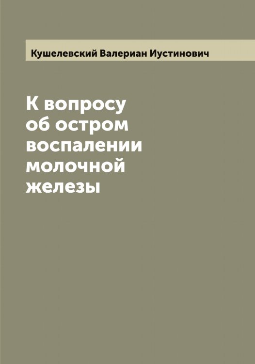 Обложка книги «К вопросу об остром воспалении молочной железы» — Кушелевский Валериан Иустинович, ISBN 9785519920575