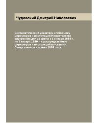 Систематический указатель к Сборнику циркуляров и инструкций Министерства внутренних дел за время с 1 января 1858 г. по 1 января 1880 г. с распределением циркуляров и инструкций по статьям Свода законов издания 1876 года