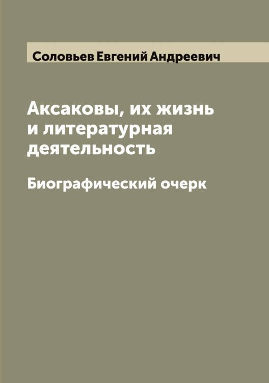 Обложка книги «Аксаковы, их жизнь и литературная деятельность» — Соловьев Евгений Андреевич, ISBN 9785519747479