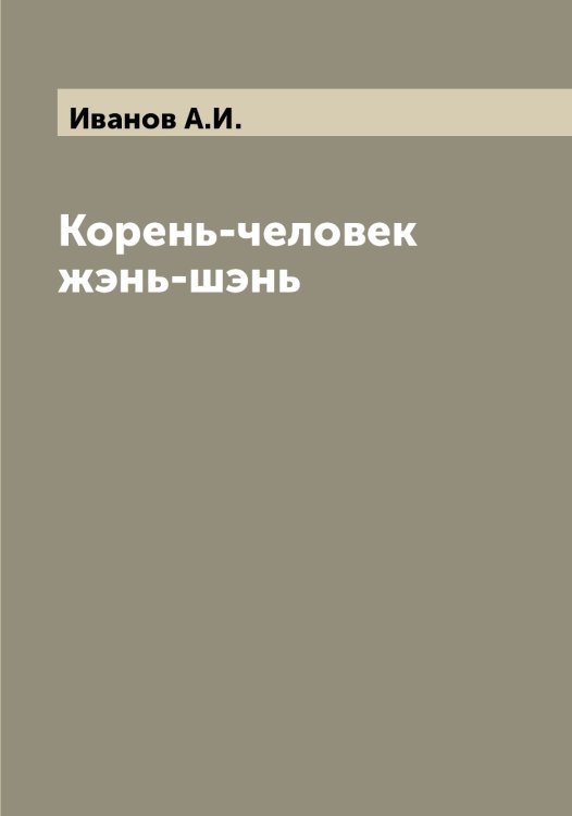 Обложка книги «Корень-человек жэнь-шэнь» — Иванов А.И., ISBN 9785519865326