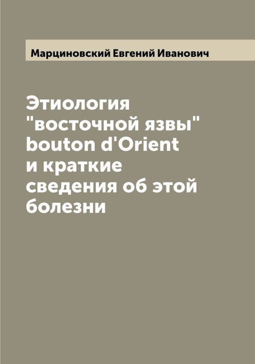 Обложка книги «Этиология "восточной язвы" bouton d'Orient и краткие сведения об этой болезни» — Марциновский Евгений Иванович, ISBN 9785519956345