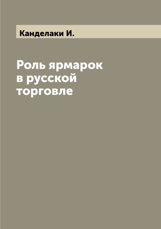 Обложка книги «Роль ярмарок в русской торговле» — Канделаки И., ISBN 9785519880268