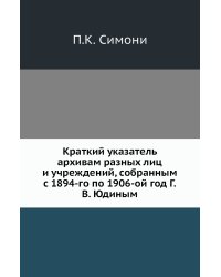 Краткий указатель архивам разных лиц и учреждений, собранным с 1894-го по 1906-ой год Г.В. Юдиным