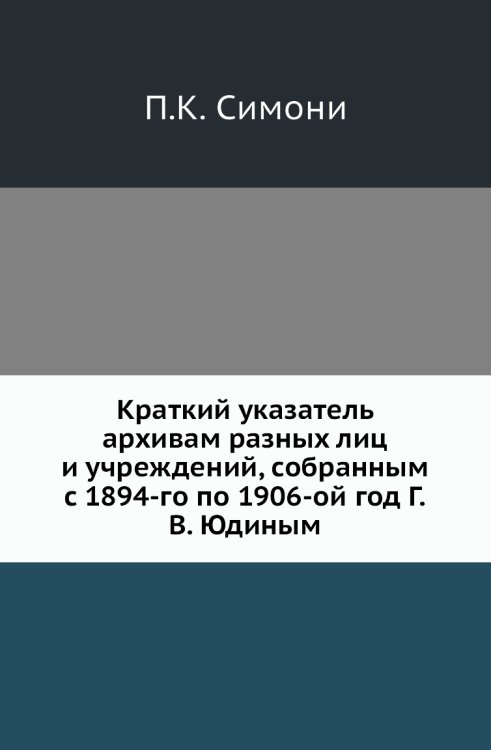 Краткий указатель архивам разных лиц и учреждений, собранным с 1894-го по 1906-ой год Г.В. Юдиным