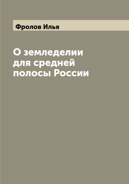 Обложка книги «О земледелии для средней полосы России» — Фролов Илья, ISBN 9785521287406