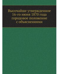 Высочайше утвержденное 16-го июня 1870 года городовое положение с объяснениями