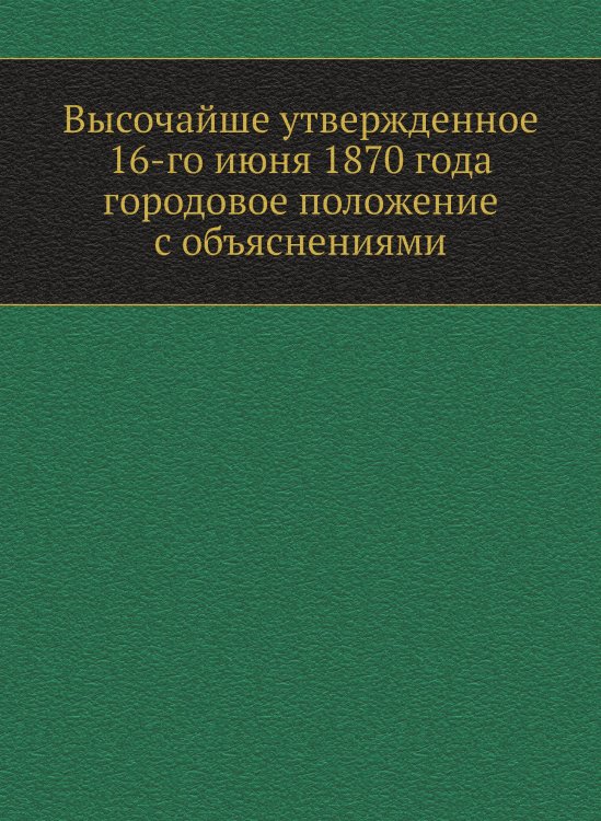 Высочайше утвержденное 16-го июня 1870 года городовое положение с объяснениями