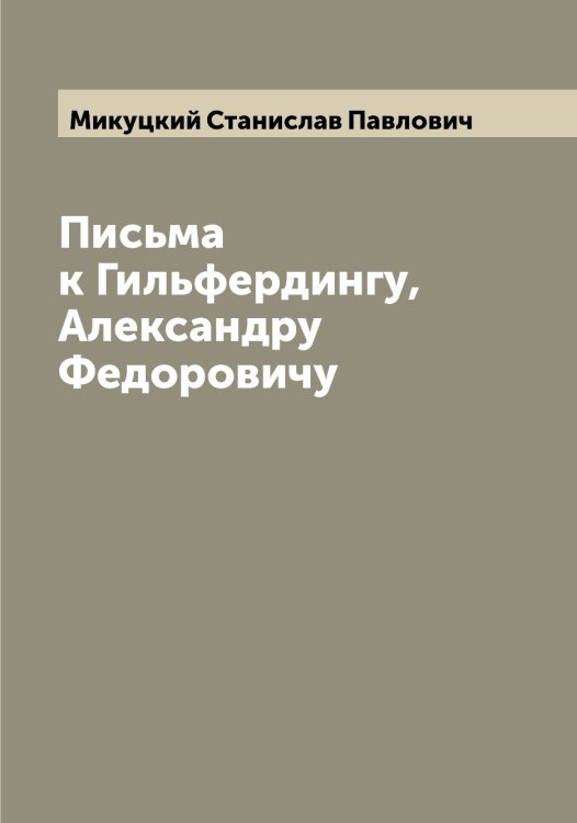 Обложка книги «Письма к Гильфердингу, Александру Федоровичу» — Микуцкий Станислав Павлович, ISBN 9785519964463