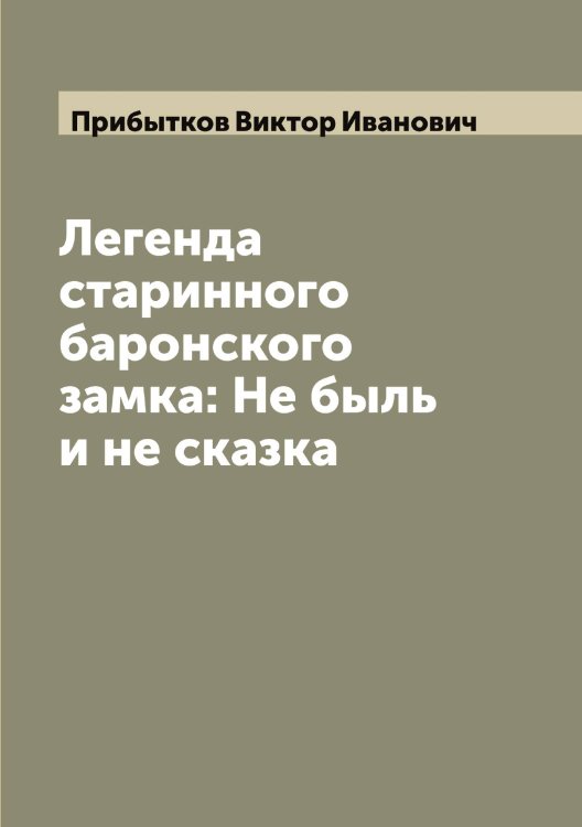 Легенда старинного баронского замка: Не быль и не сказка Обложка книги «Легенда старинного баронского замка: Не быль и не сказка» — Прибытков Виктор Иванович, ISBN 9785519795524