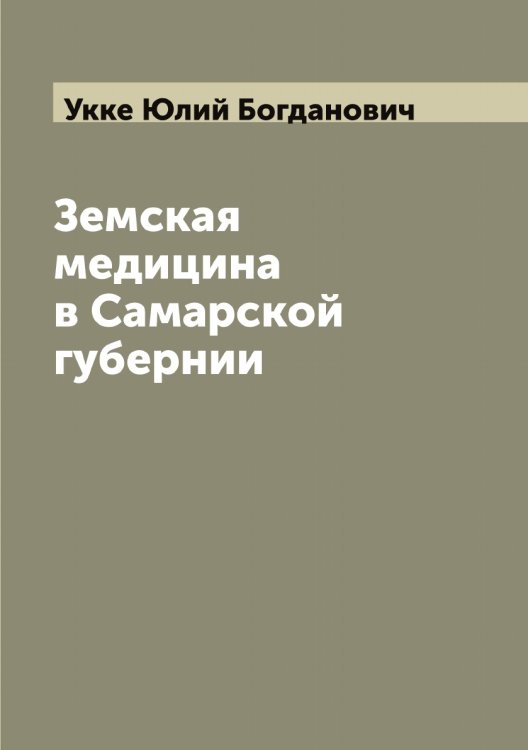 Земская медицина в Самарской губернии Обложка книги «Земская медицина в Самарской губернии» — Укке Юлий Богданович, ISBN 9785519782210