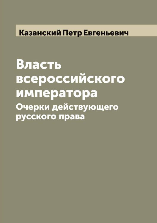 Обложка книги «Власть всероссийского императора» — Казанский Петр Евгеньевич, ISBN 9785519875844