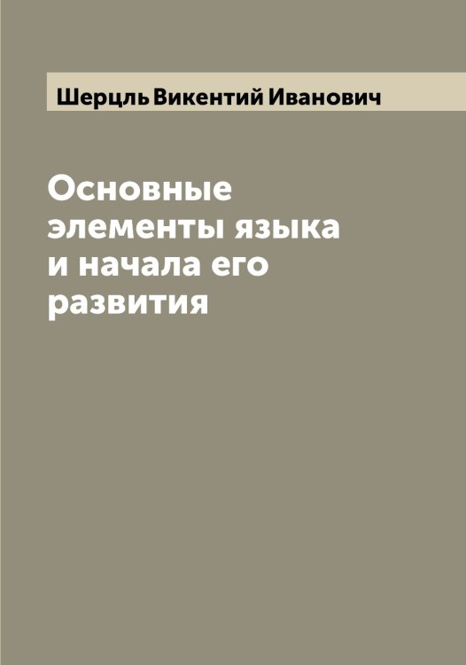 Обложка книги «Основные элементы языка и начала его развития» — Шерцль Викентий Иванович, ISBN 9785521310463
