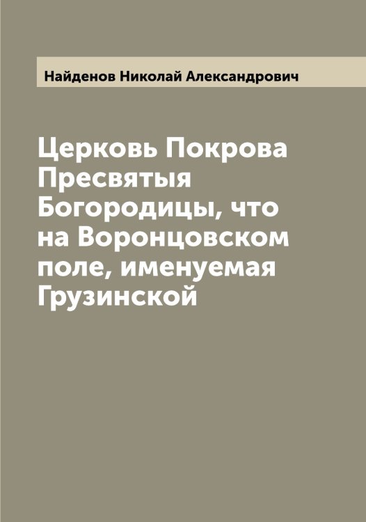 Обложка книги «Церковь Покрова Пресвятыя Богородицы, что на Воронцовском поле, именуемая Грузинской» — Найденов Николай Александрович, ISBN 9785519986083