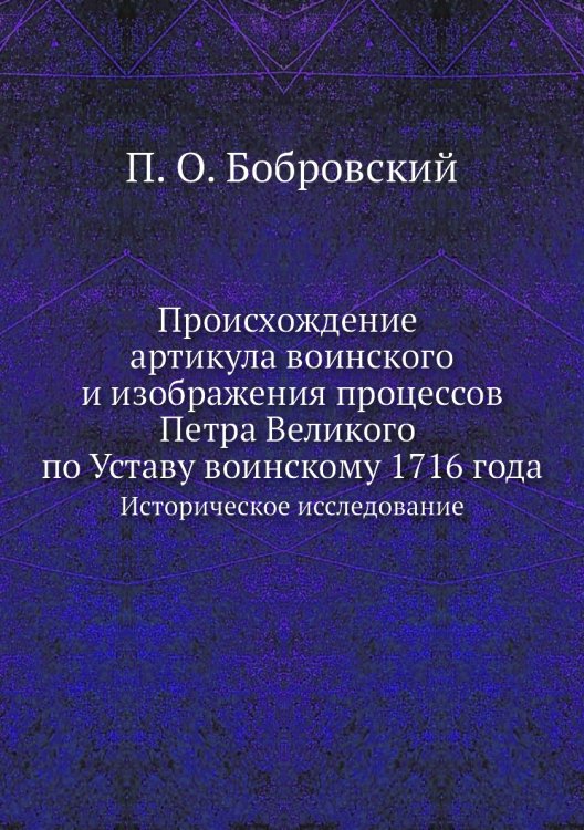 Происхождение артикула воинского и изображения процессов Петра Великого по Уставу воинскому 1716 года. Историческое исследование. Происхождение артикула воинского и изображения процессов Петра Великого по Уставу воинскому 1716 года. Историческое исследование.