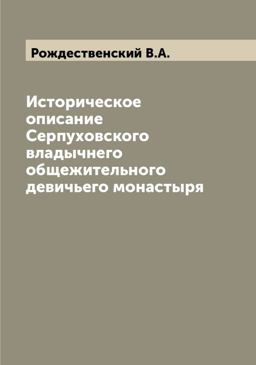 Обложка книги «Историческое описание Серпуховского владычнего общежительного девичьего монастыря» — Рождественский В.А., ISBN 9785519809368