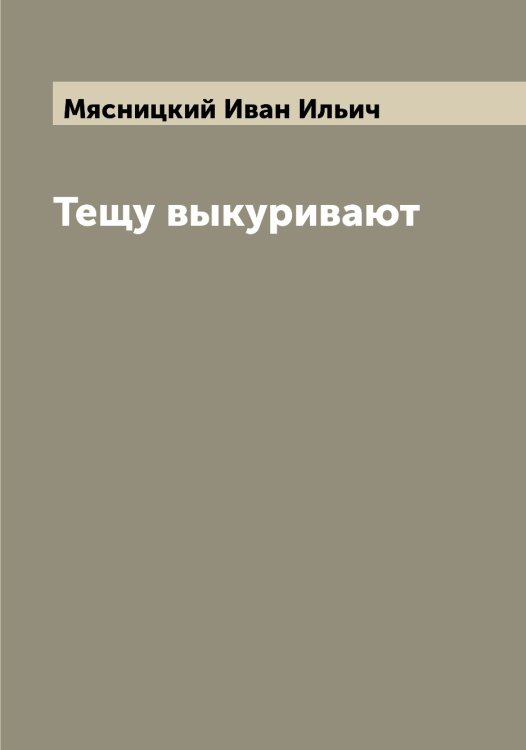 Обложка книги «Тещу выкуривают» — Мясницкий Иван Ильич, ISBN 9785519984409