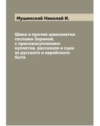 Шико и прочие шансонетки госпожи Зориной, с присовокуплением куплетов, рассказов и сцен из русского и еврейского быта