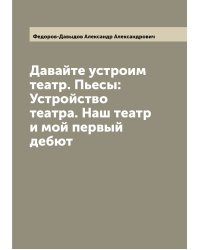 Давайте устроим театр. Пьесы: Устройство театра. Наш театр и мой первый дебют