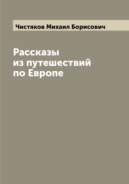 Обложка книги «Рассказы из путешествий по Европе» — Чистяков Михаил Борисович, ISBN 9785521303717