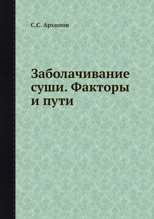 Обложка книги «Заболачивание суши. Факторы и пути» — С.С. Архипов, ISBN 9785458609975
