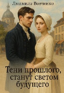 Обложка книги «Тени  прошлого, станут светом будущего.» — Людмила Вовченко, ISBN 9785524063915