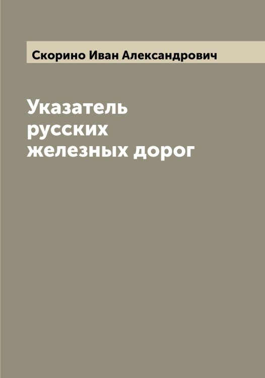 Обложка книги «Указатель русских железных дорог» — Скорино Иван Александрович, ISBN 9785519738361