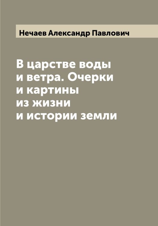 Обложка книги «В царстве воды и ветра. Очерки и картины из жизни и истории земли» — Нечаев Александр Павлович, ISBN 9785519993678