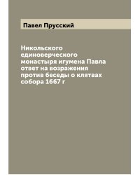 Никольского единоверческого монастыря игумена Павла ответ на возражения против беседы о клятвах собора 1667 г