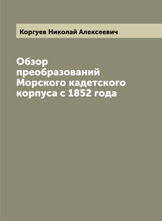 Обложка книги «Обзор преобразований Морского кадетского корпуса с 1852 года» — Коргуев Николай Алексеевич, ISBN 9785519903011