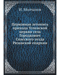 Церковная летопись прихода Успенской церкви села Городкович Спасского уезда Рязанской епархии