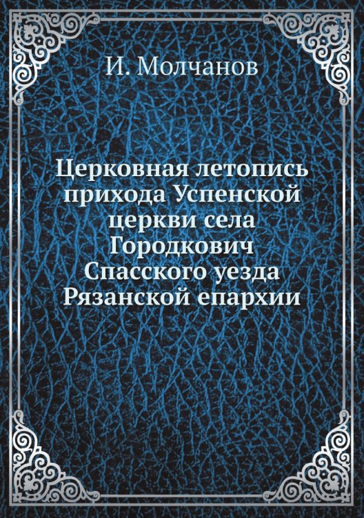 Церковная летопись прихода Успенской церкви села Городкович Спасского уезда Рязанской епархии