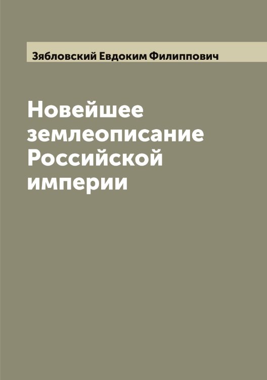 Обложка книги «Новейшее землеописание Российской империи» — Зябловский Евдоким Филиппович, ISBN 9785519864893