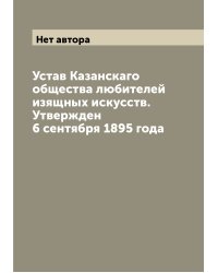 Устав Казанскаго общества любителей изящных искусств. Утвержден 6 сентября 1895 года