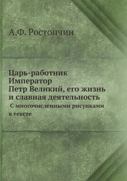 Царь-работник Император Петр Великий, его жизнь и славная деятельность. С многочисленными рисунками в тексте