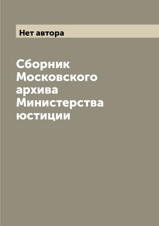 Обложка книги «Сборник Московского архива Министерства юстиции» — Нет автора, ISBN 9785519830737