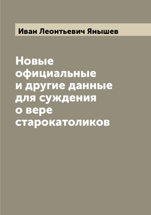 Обложка книги «Новые официальные и другие данные для суждения о вере старокатоликов» — Иван Леонтьевич Янышев, ISBN 9785521397914