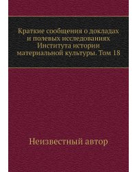 Краткие сообщения о докладах и полевых исследованиях Института истории материальной культуры. Том 18