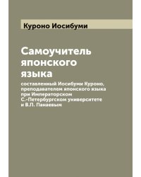 Самоучитель японского языка, составленный Иосибуми Куроно, преподавателем японского языка при Императорском С.-Петербургском университете и В.П. Панаевым