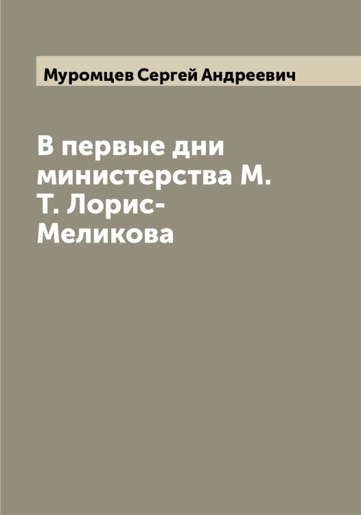 Обложка книги «В первые дни министерства М.Т. Лорис-Меликова» — Муромцев Сергей Андреевич, ISBN 9785519982191