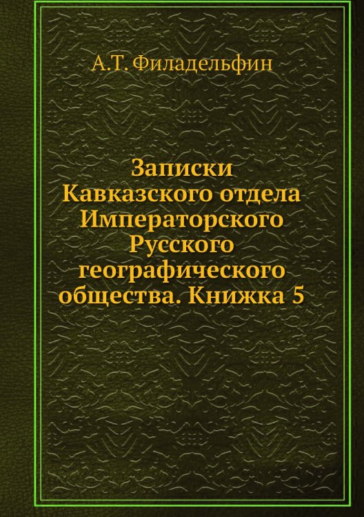 Обложка книги «Записки Кавказского отдела Императорского Русского географического общества. Книжка 5» — А.Т. Филадельфин, ISBN 9785518035409