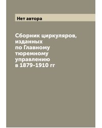 Сборник циркуляров, изданных по Главному тюремному управлению в 1879-1910 гг