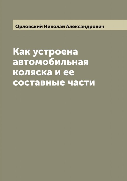 Обложка книги «Как устроена автомобильная коляска и ее составные части» — Орловский Николай Александрович, ISBN 9785521265732