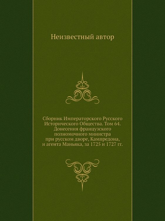 Сборник Императорского Русского Исторического Общества. Том 64. Донесения французского полномочного министра при русском дворе, Кампредона, и агента Маньяка, за 1725 и 1727 гг.