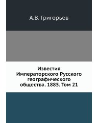 Известия Императорского Русского географического общества. 1885. Том 21